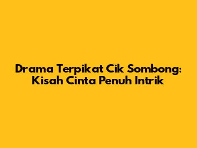 Drama 'Terpikat Cik Sombong': Kisah Cinta Penuh Intrik