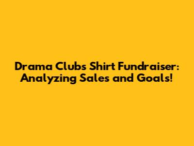 Drama Club's Shirt Fundraiser: Analyzing Sales and Goals!