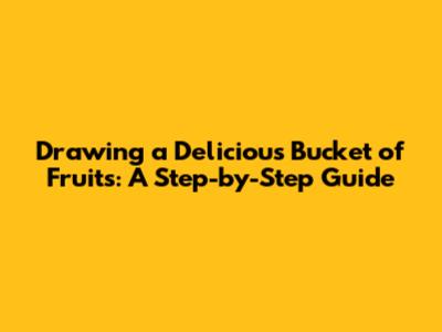 Drawing a Delicious Bucket of Fruits: A Step-by-Step Guide