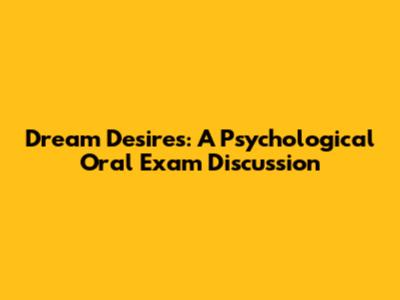 Dream Desires: A Psychological Oral Exam Discussion