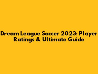Dream League Soccer 2023: Player Ratings & Ultimate Guide