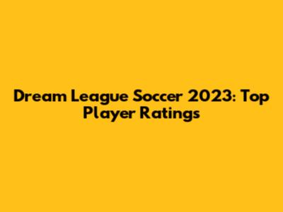 Dream League Soccer 2023: Top Player Ratings
