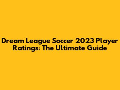 Dream League Soccer 2023 Player Ratings: The Ultimate Guide