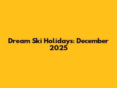 Dream Ski Holidays: December 2025
