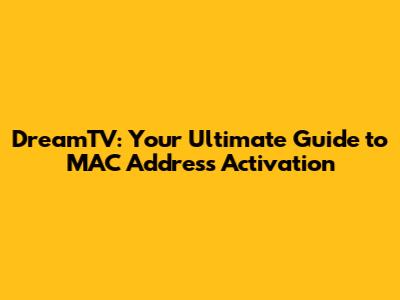 DreamTV: Your Ultimate Guide to MAC Address Activation