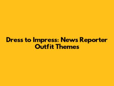 Dress to Impress: News Reporter Outfit Themes