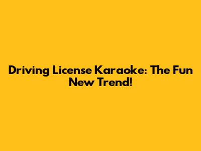 Driving License Karaoke: The Fun New Trend!