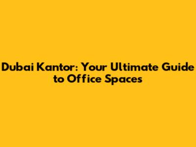 Dubai Kantor: Your Ultimate Guide to Office Spaces