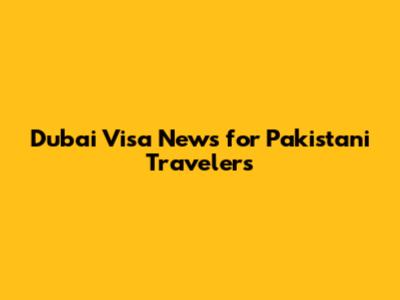 Dubai Visa News for Pakistani Travelers