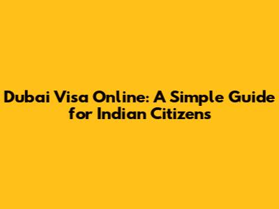Dubai Visa Online: A Simple Guide for Indian Citizens
