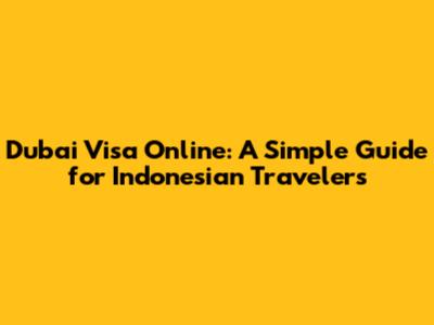 Dubai Visa Online: A Simple Guide for Indonesian Travelers