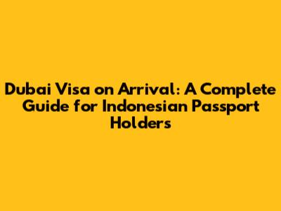 Dubai Visa on Arrival: A Complete Guide for Indonesian Passport Holders