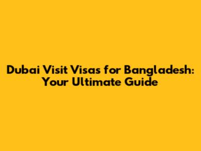 Dubai Visit Visas for Bangladesh: Your Ultimate Guide