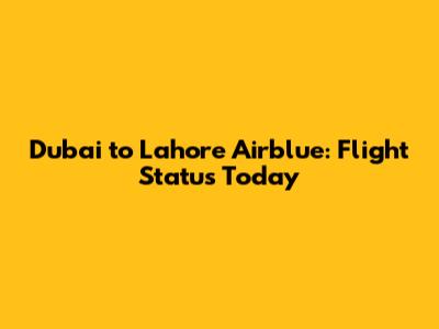Dubai to Lahore Airblue: Flight Status Today