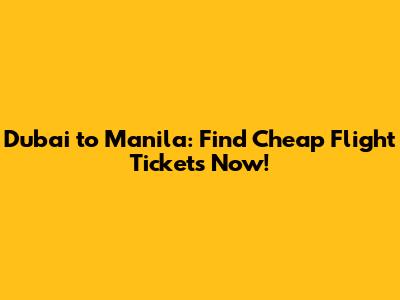 Dubai to Manila: Find Cheap Flight Tickets Now!