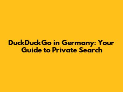 DuckDuckGo in Germany: Your Guide to Private Search