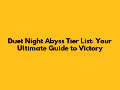 Duet Night Abyss Tier List: Your Ultimate Guide to Victory