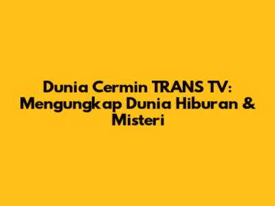 Dunia Cermin TRANS TV: Mengungkap Dunia Hiburan & Misteri