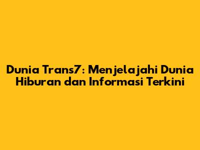 Dunia Trans7: Menjelajahi Dunia Hiburan dan Informasi Terkini