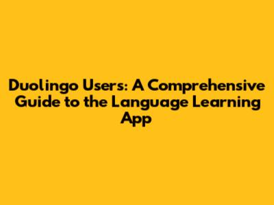 Duolingo Users: A Comprehensive Guide to the Language Learning App
