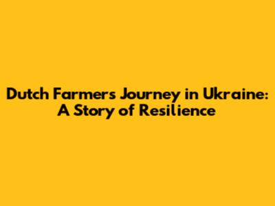 Dutch Farmer's Journey in Ukraine: A Story of Resilience