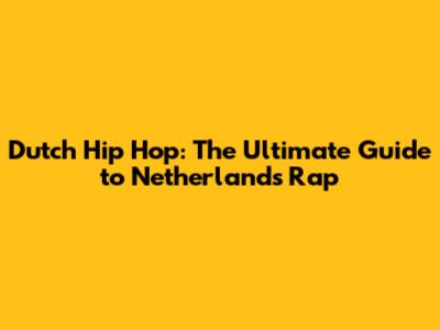 Dutch Hip Hop: The Ultimate Guide to Netherlands Rap