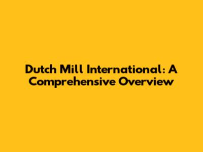 Dutch Mill International: A Comprehensive Overview