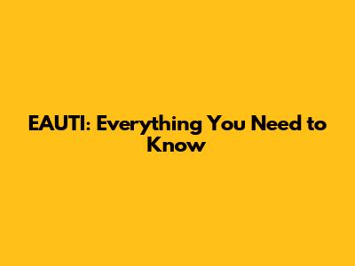 EAUTI: Everything You Need to Know
