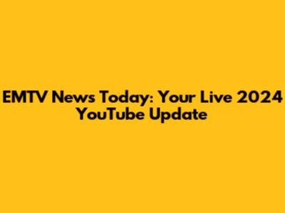 EMTV News Today: Your Live 2024 YouTube Update