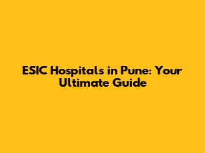 ESIC Hospitals in Pune: Your Ultimate Guide