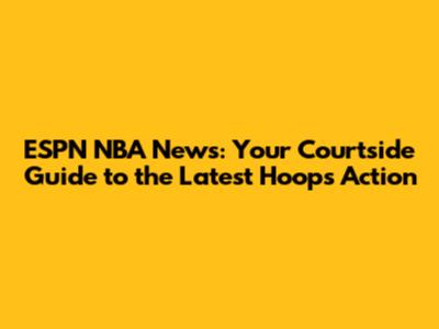 ESPN NBA News: Your Courtside Guide to the Latest Hoops Action