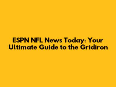 ESPN NFL News Today: Your Ultimate Guide to the Gridiron