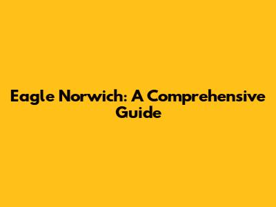 Eagle Norwich: A Comprehensive Guide