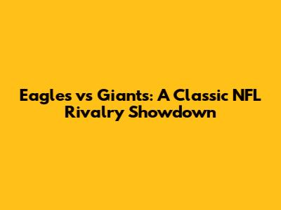 Eagles vs Giants: A Classic NFL Rivalry Showdown