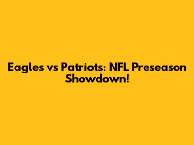 Eagles vs Patriots: NFL Preseason Showdown!