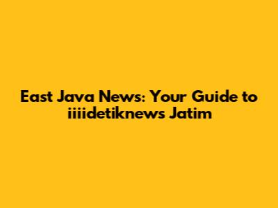 East Java News: Your Guide to iiiidetiknews Jatim
