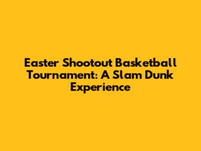 Easter Shootout Basketball Tournament: A Slam Dunk Experience