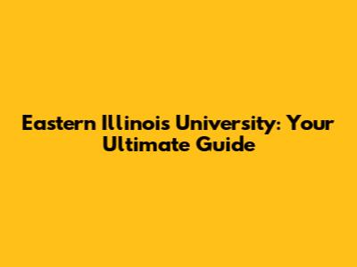 Eastern Illinois University: Your Ultimate Guide