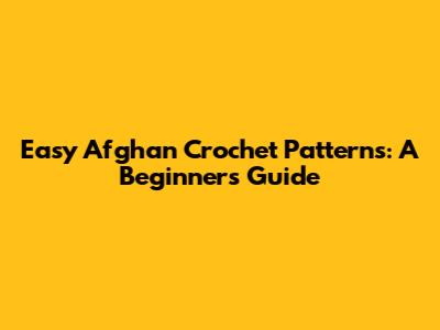 Easy Afghan Crochet Patterns: A Beginner's Guide