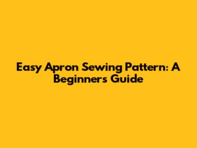 Easy Apron Sewing Pattern: A Beginner's Guide