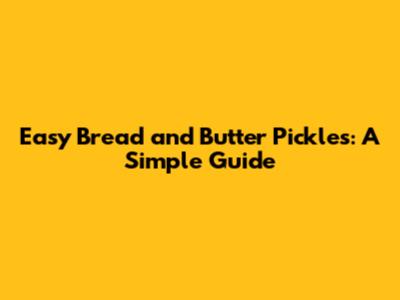 Easy Bread and Butter Pickles: A Simple Guide