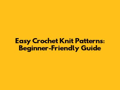Easy Crochet Knit Patterns: Beginner-Friendly Guide