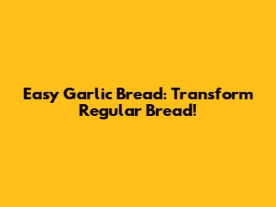 Easy Garlic Bread: Transform Regular Bread!