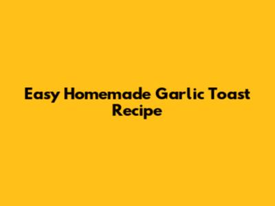 Easy Homemade Garlic Toast Recipe