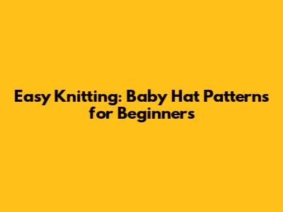 Easy Knitting: Baby Hat Patterns for Beginners