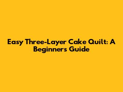 Easy Three-Layer Cake Quilt: A Beginner's Guide