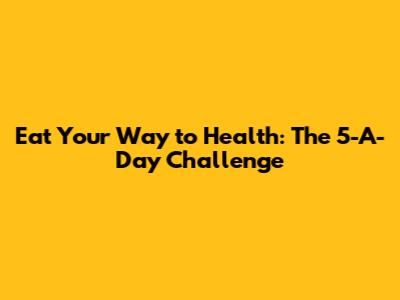 Eat Your Way to Health: The 5-A-Day Challenge