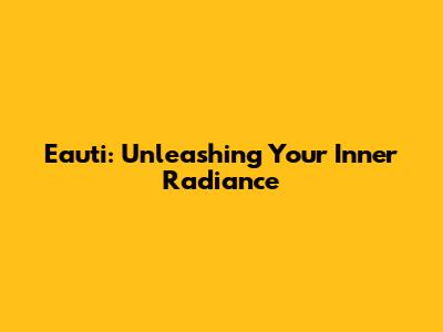 Eauti: Unleashing Your Inner Radiance