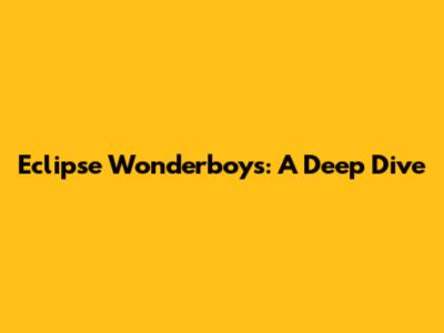 Eclipse Wonderboys: A Deep Dive