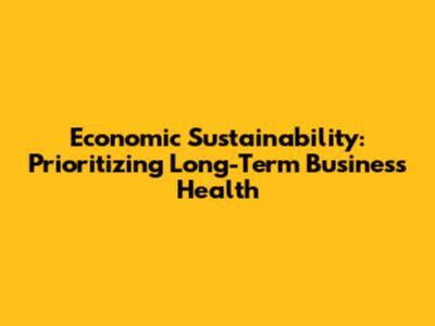 Economic Sustainability: Prioritizing Long-Term Business Health